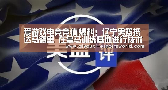 爱游戏电竞竞猜|爆料!辽宁男篮抵达马德里 在皇马训练基地进行技术切磋(图2) 爱游戏电竞