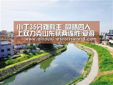 小丁35分难救主 同曦四人上双力克山东获两连胜|爱游戏电竞(图2) 爱游戏电竞直播