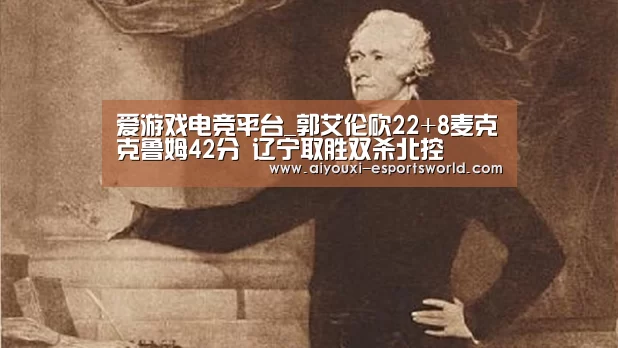 爱游戏电竞平台_郭艾伦砍22+8麦克克鲁姆42分 辽宁取胜双杀北控(图1) 爱游戏电竞平台